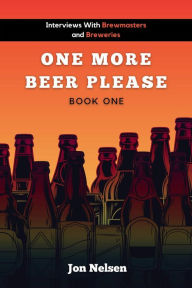 Title: One More Beer, Please (Book One): Interviews with Brewmasters and Breweries (American Craft Breweries, #1), Author: Jon Nelsen