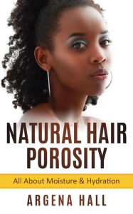 Title: Natural Hair Porosity: All About Moisture & Hydration, Author: Argena Hall