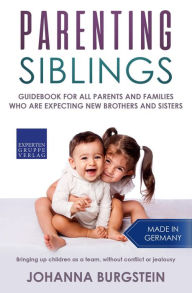 Title: Parenting Siblings: Guidebook for all Parents and Families who are Expecting new Brothers and Sisters - Bringing up Children as a Team, Without Conflict or Jealousy, Author: Johanna Burgstein
