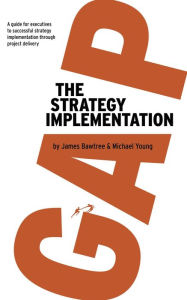 Title: The Strategy Implementation Gap: A Guide for Executives to Successful Strategy Implementation through Project Delivery, Author: James Bawtree