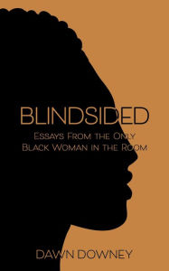 Title: Blindsided: Essays from the Only Black Woman in the Room, Author: Dawn Downey