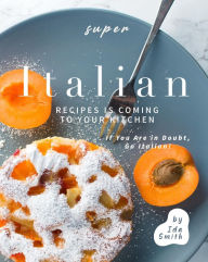 Title: Super Italian Recipes Is Coming to Your Kitchen: If You Are in Doubt, Go Italian!, Author: Ida Smith