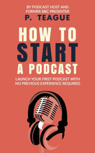 Title: How To Start A Podcast, Author: P Teague