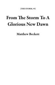 Title: From The Storm To A Glorious New Dawn, Author: Matthew Beckett
