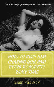 Title: How To Keep Him Chasing You And Being Romantic Same Time, Author: KERRY THOMSON