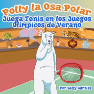 Title: Polly la Osa Polar juega tenis en los Juegos Olímpicos de verano (Spanish Books for Kids, Español Libros para Niños, #2), Author: Kelly Curtiss