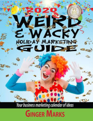 Title: 2020 Weird & Wacky Holiday Marketing Guide: Your Business Marketing Calendar of Ideas, Author: Ginger Marks