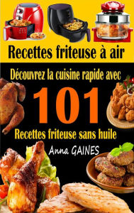 Title: Recettes friteuse à air : découvrez la cuisine rapide avec 101 recettes friteuse sans huile, Author: Anna GAINES