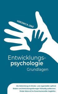 Title: Entwicklungspsychologie - Grundlagen: Die Entwicklung im Kindes- und Jugendalter optimal fördern und Entwicklungsstörungen frühzeitig aufdecken. Kinder liebevoll ins Erwachsenenalter begleiten, Author: Veronica Lenz