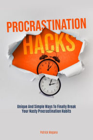 Title: Procrastination Hacks: Unique And Simple Ways To Finally Break Your Nasty Procrastination Habits, Author: Patrick Magana