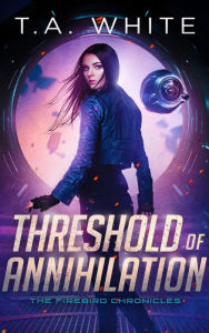 Title: Threshold of Annihilation (The Firebird Chronicles, #3), Author: T. A. White