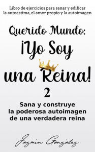 Title: Querido Mundo: ¡Yo Soy una Reina! 2 - Sana y construye la poderosa autoimagen de una verdadera reina. (Autoestima, amor propio y autoimagen), Author: Jazmin Gonzalez