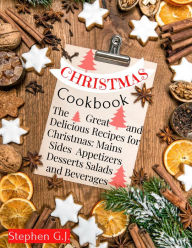 Title: Christmas Cookbook: The Great and Delicious Recipes for Christmas, Mains Sides Salads Appetizers Desserts and Beverages, Author: Stephen G.J.