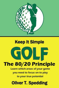 Title: Keep It Simple Golf - The 80/20 Principle, Author: Oliver T. Spedding