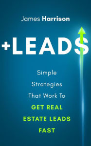 Title: +Leads: Simple Strategies That Work to Get Real Estate Leads Fast, Author: James Harrison