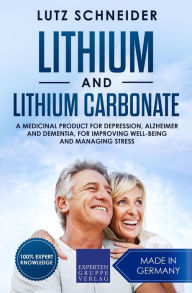 Title: Lithium and Lithium Carbonate - A Medicinal Product for Depression, Alzheimer and Dementia, for Improving Well-Being and Managing Stress, Author: Lutz Schneider