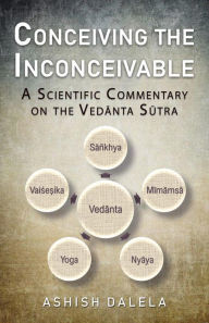 Title: Conceiving the Inconceivable: A Scientific Commentary on the Vedanta Sutra, Author: Ashish Dalela