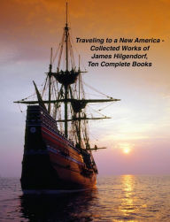 Title: Traveling to a New America - Collected Works of James Hilgendorf, Ten Complete Books, Author: James Hilgendorf