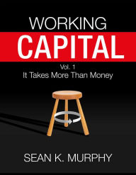 Title: Working Capital: It Takes More Than Money, Author: Sean K Murphy