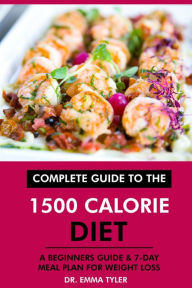 Title: Complete Guide to the 1500 Calorie Diet: A Beginners Guide & 7-Day Meal Plan for Weight Loss, Author: Dr. Emma Tyler