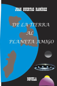 Title: De la tierra al planeta amigo, Author: Juan Huertas Ramírez