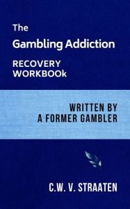 Title: Gambling Addiction Recovery Workbook: Written by a Former Gambler, Author: C.W. V. Straaten