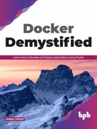 Title: Docker Demystified: Learn How to Develop and Deploy Applications Using Docker, Author: Saibal Ghosh