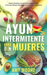 Title: Ayuno intermitente para mujeres: Sana tu cuerpo con el ayuno intermitente y vive de manera saludable con la dieta cetogénica, Author: Amy Moore