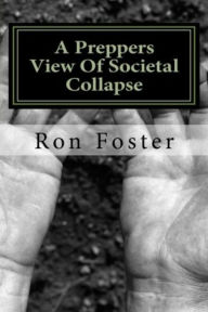 Title: A Preppers View Of Societal Collapse (Prepper Novelettes, #3), Author: Ron Foster