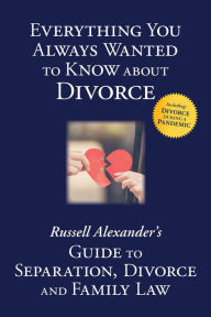 Title: Everything You Always Wanted to Know About Divorce: Russell Alexander's Guide to Separation, Divorce and Family Law, Author: Russell Alexander