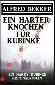 Title: Ein harter Knochen für Kubinke: Ein Harry Kubinke Kriminalroman, Author: Alfred Bekker