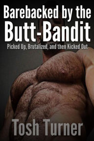 Title: Barebacked by the Butt-Bandit: Picked Up, Brutalized, and Then Kicked Out, Author: Tosh Turner