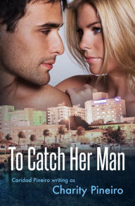 Title: To Catch Her Man (South Beach Sizzles Contemporary Romance Series, #4), Author: Charity Pineiro