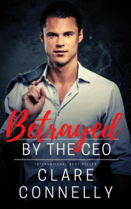 Title: Betrayed by the CEO, Author: Clare Connelly