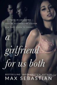 Title: A Girlfriend For Us Both (Sharing Her In Lockdown, #1), Author: Max Sebastian