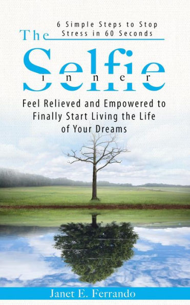 The Inner Selfie: 6 Simple Steps to Stop Stress in 60 Seconds. Feel Relieved and Empowered to Finally Start Living the Life of Your Dreams