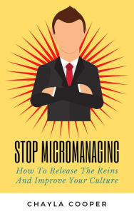 Title: Stop Micromanaging: How To Release The Reins And Improve Your Culture, Author: Chayla Cooper