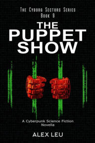 Title: The Puppet Show: A Cyberpunk Science Fiction Novella (The Cyborg Sectors Series, #9), Author: Alex Leu