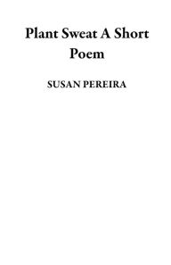 Title: Plant Sweat A Short Poem, Author: SUSAN PEREIRA
