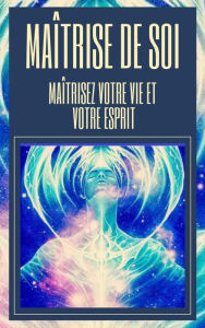 Title: Maîtrise de soi Maîtrisez Votre vie et Votre Esprit, Author: MENTES LIBRES