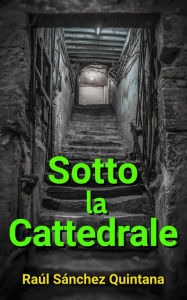Title: Sotto la Cattedrale, Author: Raúl Sánchez Quintana