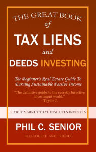 Title: Your Great Book Of Tax Liens And Deeds Investing - The Beginner's Real Estate Guide To Earning Sustainable Passive Income, Author: Phil C. Senior