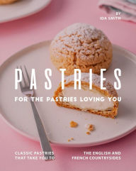Title: Pastries for The Pastries Loving You: Classic Pastries That Take You to The English And French Countrysides, Author: Ida Smith