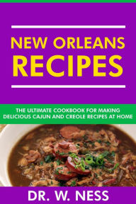 Title: New Orleans Recipes: The Ultimate Cookbook for Making Delicious Cajun and Creole Recipes at Home., Author: Dr. W. Ness
