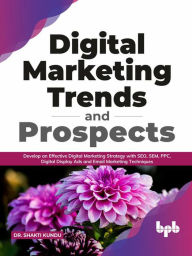 Title: Digital Marketing Trends and Prospects: Develop an effective Digital Marketing strategy with SEO, SEM, PPC, Digital Display Ads & Email Marketing techniques. (English Edition), Author: Dr. Shakti Kundu