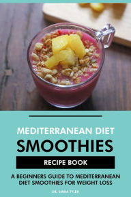 Title: Mediterranean Diet Smoothies Recipe Book: A Beginners Guide to Mediterranean Diet Smoothies for Weight Loss, Author: Dr. Emma Tyler