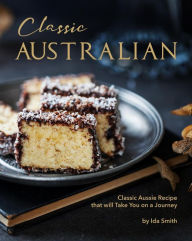 Title: Classic Australian Recipes that will Make You Visit: Classic Aussie Recipes that will Take You on a Journey, Author: Ida Smith