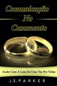 Title: Comunicação No Casamento: Acabe Com A Luta De Uma Vez Por Todas, Author: J. S. Parker