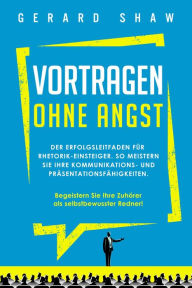 Title: Vortragen ohne Angst: Der Erfolgsleitfaden für Rhetorik-Einsteiger. So meistern Sie Ihre Kommunikations- und Präsentationsfähigkeiten. Begeistern Sie ab sofort Ihre Zuhörer als selbstbewusster Redner!, Author: Gerard Shaw