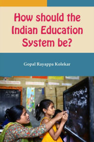 Title: How Should The Indian Education System Be, Author: Gopal Kolekar